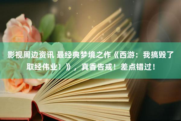 影视周边资讯 最经典梦境之作《西游：我搞毁了取经伟业！》，真香告戒！差点错过！