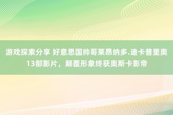 游戏探索分享 好意思国帅哥莱昂纳多.迪卡普里奥13部影片，颠覆形象终获奥斯卡影帝