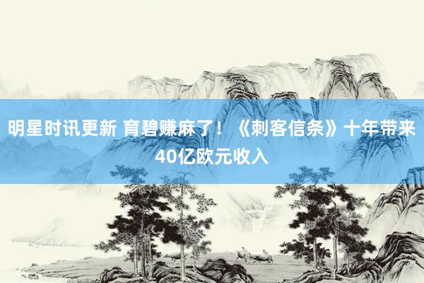 明星时讯更新 育碧赚麻了！《刺客信条》十年带来40亿欧元收入