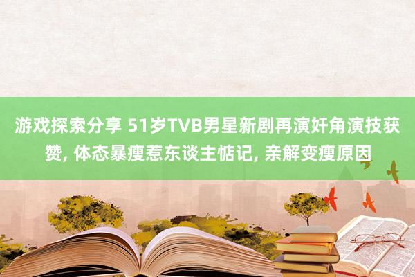 游戏探索分享 51岁TVB男星新剧再演奸角演技获赞, 体态暴瘦惹东谈主惦记, 亲解变瘦原因