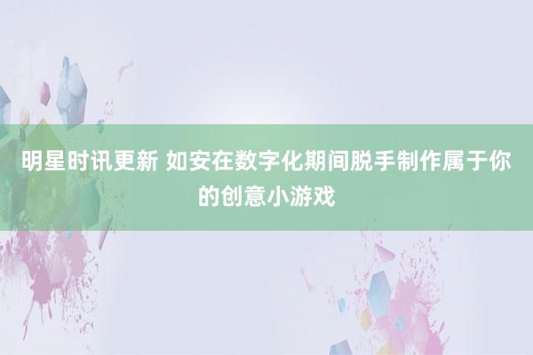 明星时讯更新 如安在数字化期间脱手制作属于你的创意小游戏