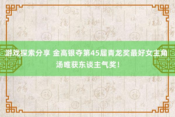 游戏探索分享 金高银夺第45届青龙奖最好女主角 汤唯获东谈主气奖！