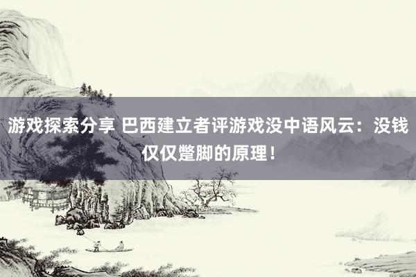 游戏探索分享 巴西建立者评游戏没中语风云：没钱仅仅蹩脚的原理！