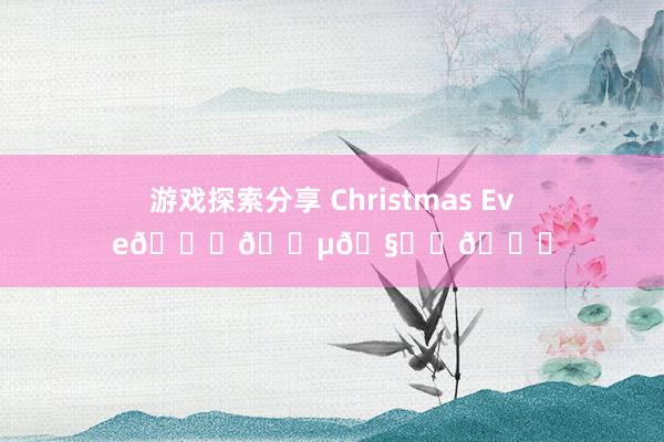 游戏探索分享 Christmas Eve🎄🎵🧑‍🎄