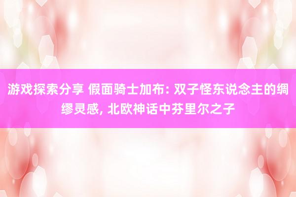 游戏探索分享 假面骑士加布: 双子怪东说念主的绸缪灵感, 北欧神话中芬里尔之子