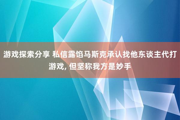 游戏探索分享 私信露馅马斯克承认找他东谈主代打游戏, 但坚称我方是妙手