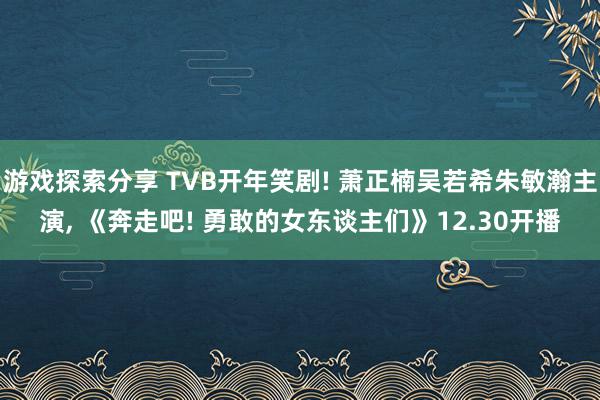 游戏探索分享 TVB开年笑剧! 萧正楠吴若希朱敏瀚主演, 《奔走吧! 勇敢的女东谈主们》12.30开播