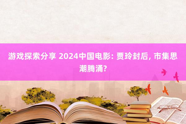 游戏探索分享 2024中国电影: 贾玲封后, 市集思潮腾涌?