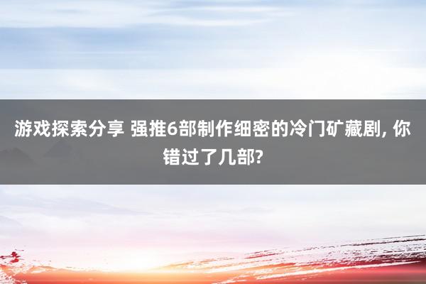 游戏探索分享 强推6部制作细密的冷门矿藏剧, 你错过了几部?