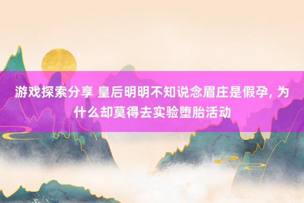 游戏探索分享 皇后明明不知说念眉庄是假孕, 为什么却莫得去实验堕胎活动