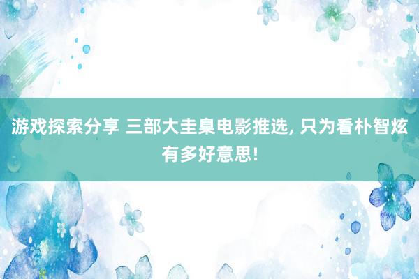 游戏探索分享 三部大圭臬电影推选, 只为看朴智炫有多好意思!