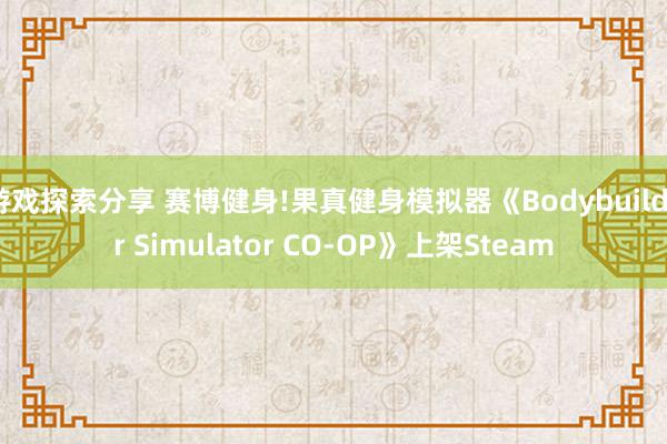 游戏探索分享 赛博健身!果真健身模拟器《Bodybuilder Simulator CO-OP》上架Steam