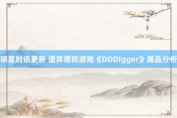 明星时讯更新 遗弃塔防游戏《DDDigger》居品分析