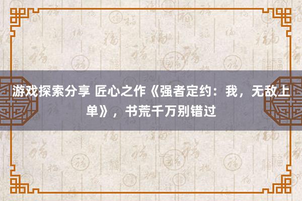 游戏探索分享 匠心之作《强者定约：我，无敌上单》，书荒千万别错过