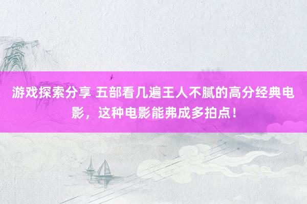 游戏探索分享 五部看几遍王人不腻的高分经典电影，这种电影能弗成多拍点！